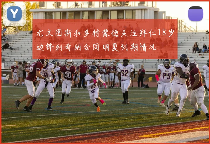尤文图斯和多特蒙德关注拜仁18岁边锋利奇纳合同明夏到期情况