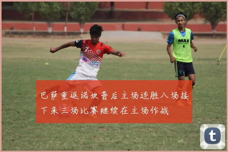 巴萨重返诺坎普后主场连胜八场接下来三场比赛继续在主场作战