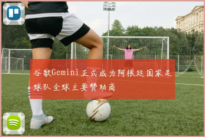 谷歌Gemini正式成为阿根廷国家足球队全球主要赞助商
