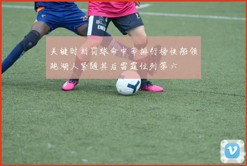 关键时刻罚球命中率排行榜快船领跑湖人紧随其后雷霆位列第六