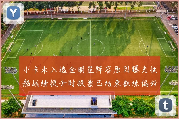 小卡未入选全明星阵容原因曝光快船战绩提升时投票已结束教练偏好影响选人