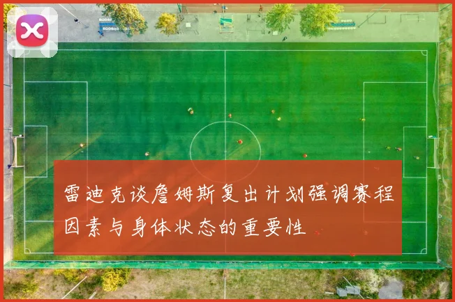 雷迪克谈詹姆斯复出计划强调赛程因素与身体状态的重要性