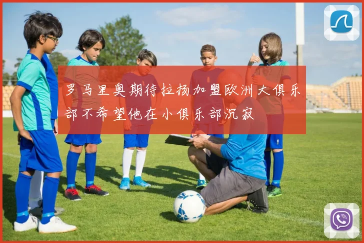 罗马里奥期待拉扬加盟欧洲大俱乐部不希望他在小俱乐部沉寂