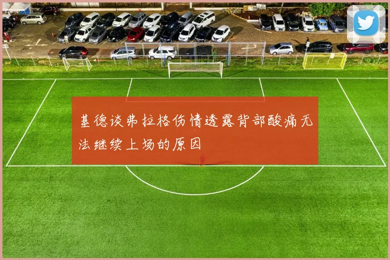 基德谈弗拉格伤情透露背部酸痛无法继续上场的原因
