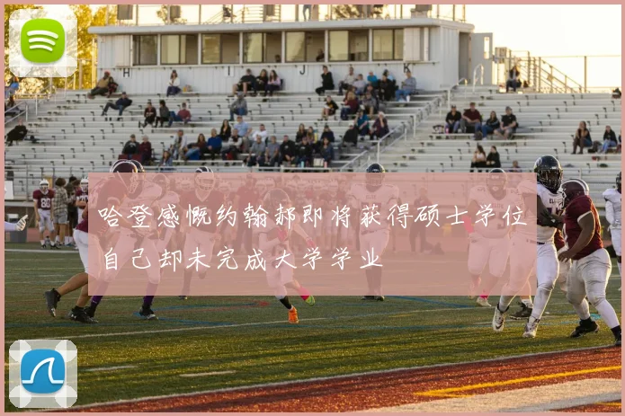 哈登感慨约翰郝即将获得硕士学位自己却未完成大学学业