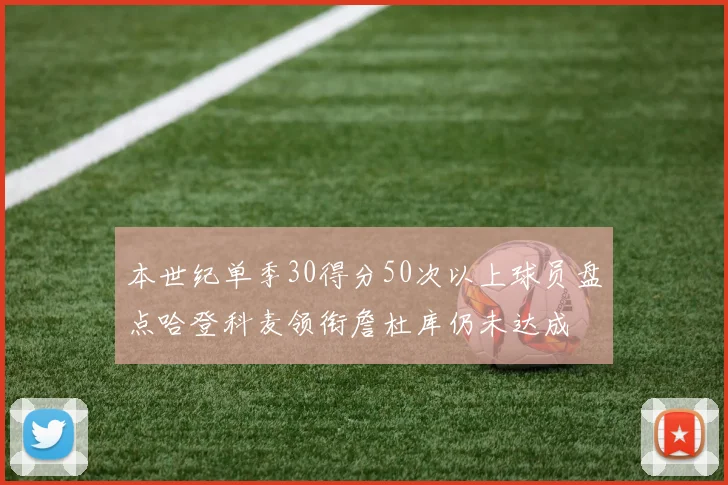 本世纪单季30得分50次以上球员盘点哈登科麦领衔詹杜库仍未达成