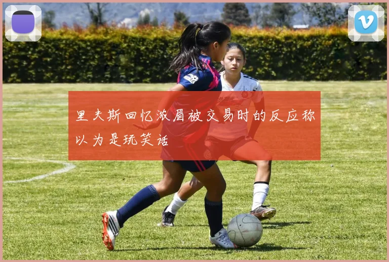 里夫斯回忆浓眉被交易时的反应称以为是玩笑话